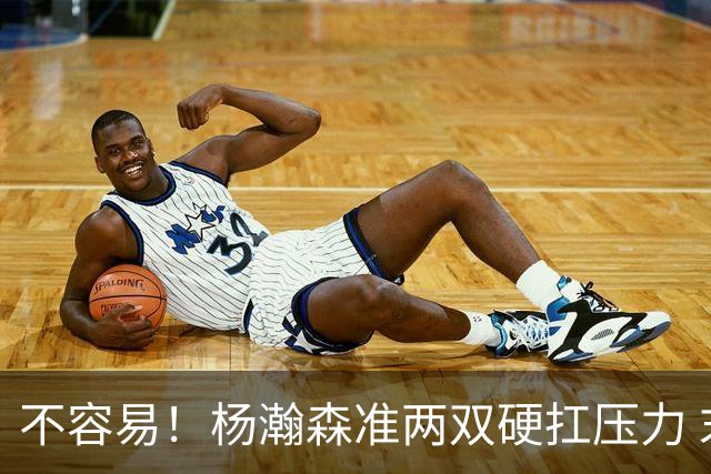 不容易！杨瀚森准两双硬扛压力 末节连中三分险造逆转