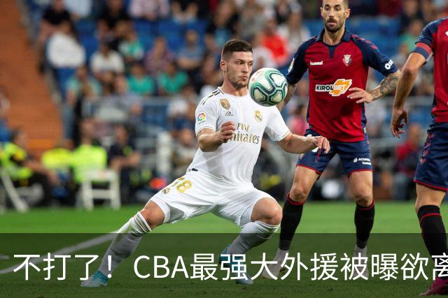 不打了！CBA最强大外援被曝欲离队，将引起广东山东等多队疯抢？