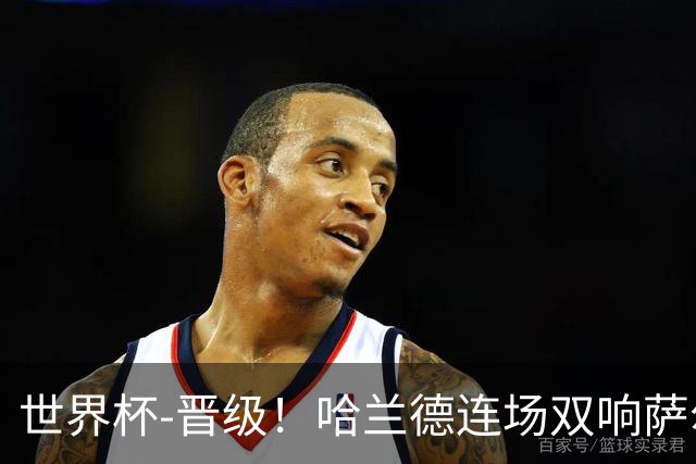 世界杯-晋级！哈兰德连场双响萨尔2球 挪威3-2塞内加尔