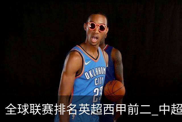 全球联赛排名英超西甲前二 中超进步最多升29位至第88 阿森纳列俱乐部首位曼联第6 C罗梅西所在队分列第86、102位