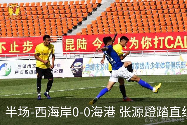 半场-西海岸0-0海港 张源蹬踏直红 阿齐兹、莱昂纳多进球均被吹