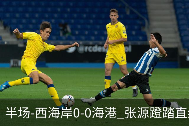 半场-西海岸0-0海港 张源蹬踏直红 阿齐兹、莱昂纳多进球均被吹