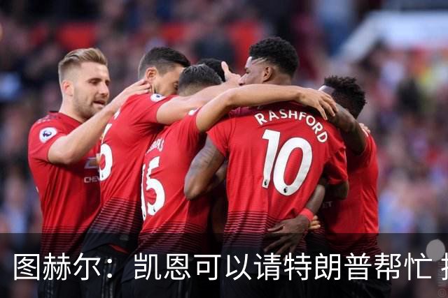 图赫尔：凯恩可以请特朗普帮忙 推翻宽萨的红牌