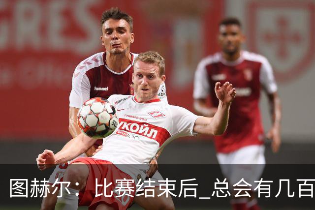图赫尔：比赛结束后 总会有几百万个比我更懂球的教练