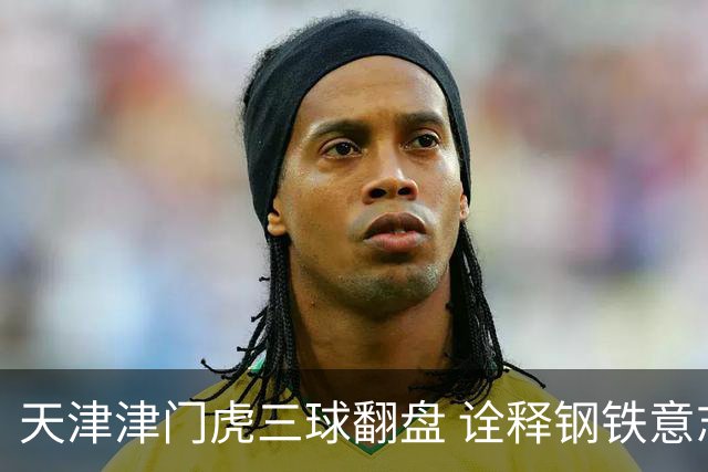 天津津门虎三球翻盘 诠释钢铁意志与精湛技艺