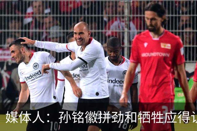 媒体人：孙铭徽拼劲和牺牲应得认可 阵容厚度劣势是他打封闭原因