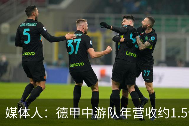 媒体人：德甲中游队年营收约1.5亿欧 中超营收最缺电视转播和卖人