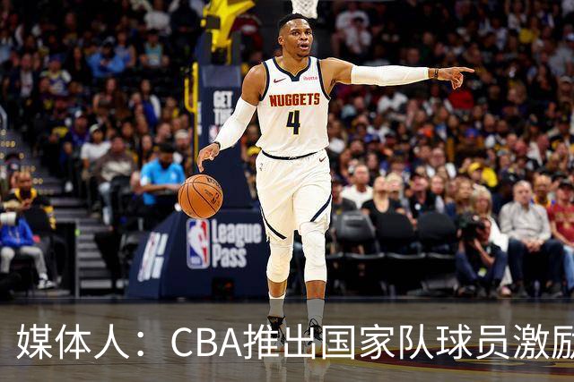 媒体人：CBA推出国家队球员激励条款 拿到奥运前8奖励每人30万