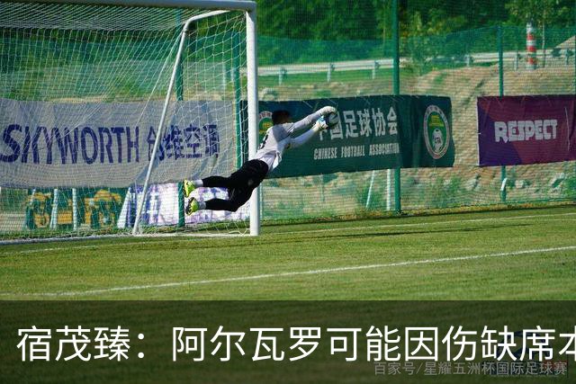 宿茂臻：阿尔瓦罗可能因伤缺席本轮，克雷桑能否出战需要评估
