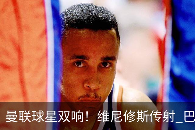 曼联球星双响！维尼修斯传射 巴西轻取海地 赛后评分：9号力压7号