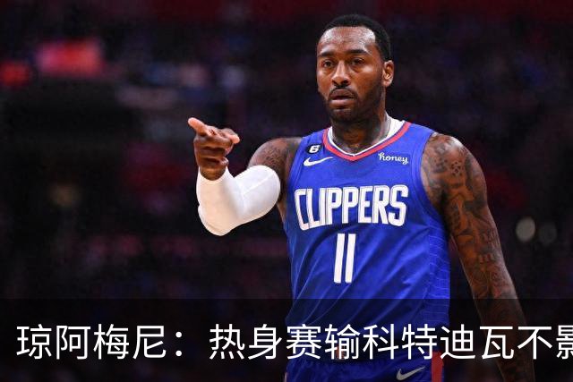 琼阿梅尼：热身赛输科特迪瓦不影响法国，可以说是一次小小的提醒