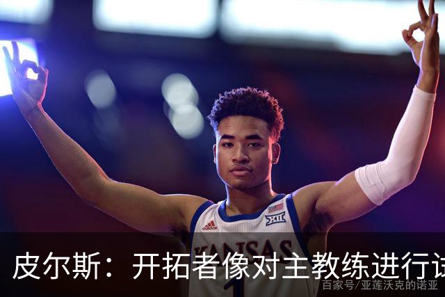 皮尔斯：开拓者像对主教练进行试训 如诺里能建立体系就可以留下