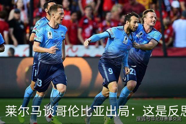 莱尔马谈哥伦比亚出局：这是反思的时刻 主教练去留？必须做决定