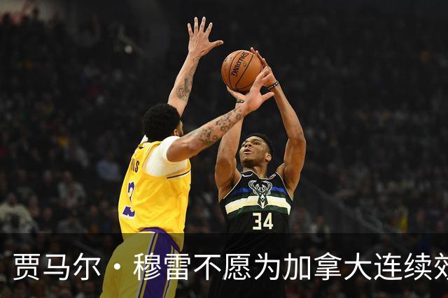 贾马尔·穆雷不愿为加拿大连续效力3年 退出下届世界杯&奥运会