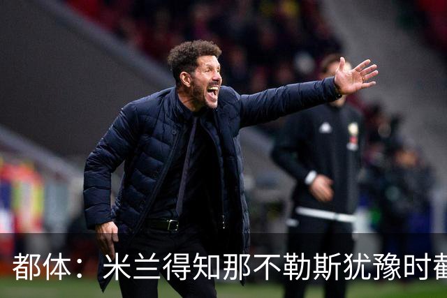 都体：米兰得知那不勒斯犹豫时截胡拉齐奥后卫吉拉，双方接近签约