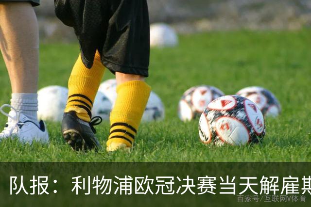 队报：利物浦欧冠决赛当天解雇斯洛特，似乎是为了削弱消息影响力