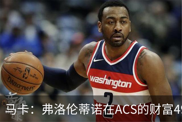 马卡：弗洛伦蒂诺在ACS的财富49.77亿欧 里克尔梅在COX有7.49亿欧