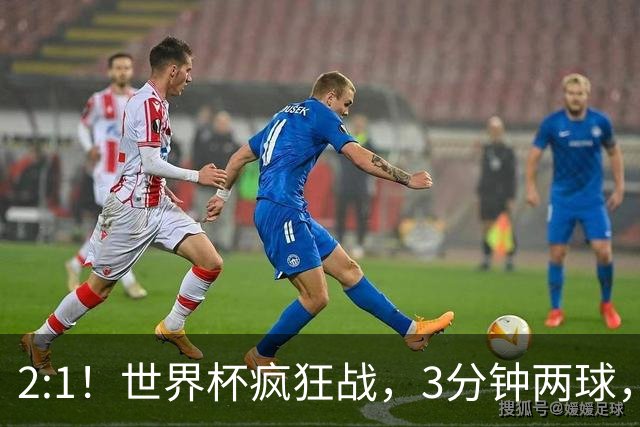 2:1！世界杯疯狂战，3分钟两球，英格兰半场领先东道主，冲击八强