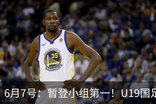 6月7号：暂登小组第一！U19国足1-0哥伦比亚，诞生3个不可思议2个不争事实