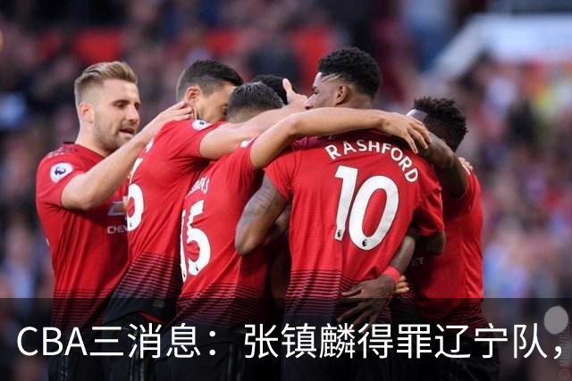 CBA三消息：张镇麟得罪辽宁队，CBA做重要决定，广东队两个好消息