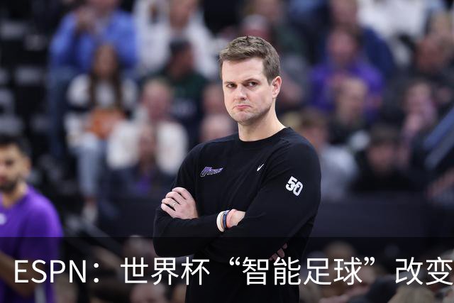ESPN：世界杯“智能足球”改变了足球比赛，但别忘了充电！