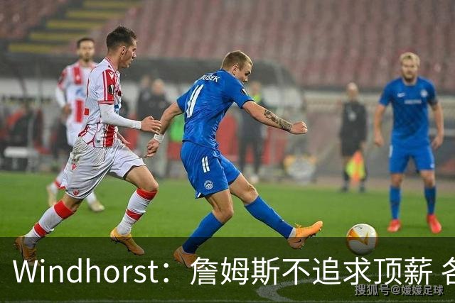 Windhorst：詹姆斯不追求顶薪 各队无需清理空间而该去完善阵容