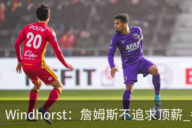 Windhorst：詹姆斯不追求顶薪 各队无需清理空间而该去完善阵容